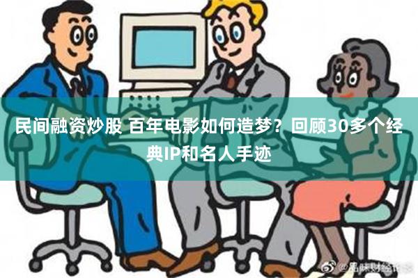 民间融资炒股 百年电影如何造梦？回顾30多个经典IP和名人手迹