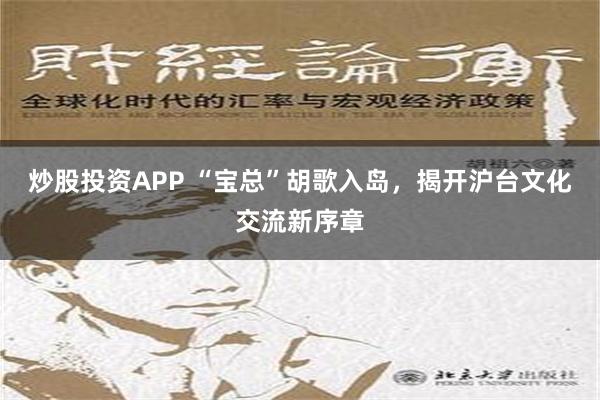 炒股投资APP “宝总”胡歌入岛，揭开沪台文化交流新序章