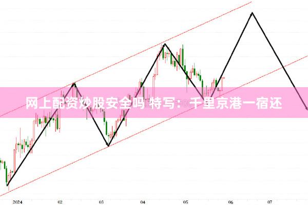 网上配资炒股安全吗 特写：千里京港一宿还