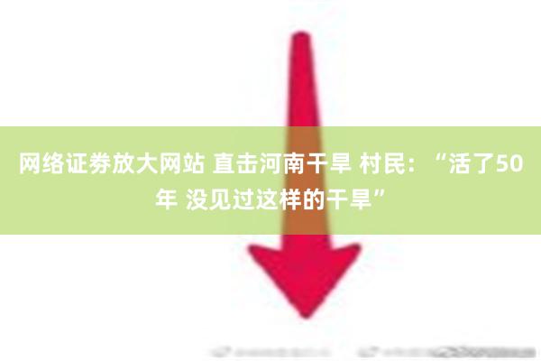 网络证劵放大网站 直击河南干旱 村民：“活了50年 没见过这样的干旱”