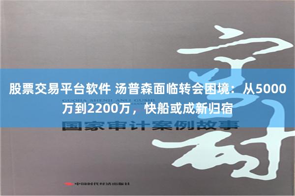 股票交易平台软件 汤普森面临转会困境：从5000万到2200万，快船或成新归宿