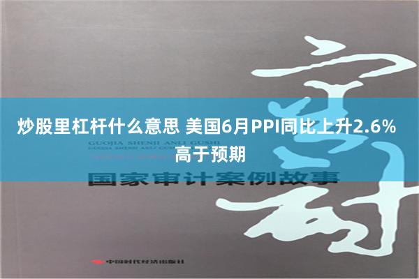 炒股里杠杆什么意思 美国6月PPI同比上升2.6% 高于预期