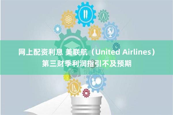 网上配资利息 美联航（United Airlines）第三财季利润指引不及预期