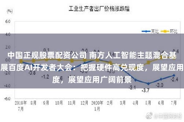 中国正规股票配资公司 南方人工智能主题混合基金经理探展百度AI开发者大会：把握硬件高兑现度，展望应用广阔前景