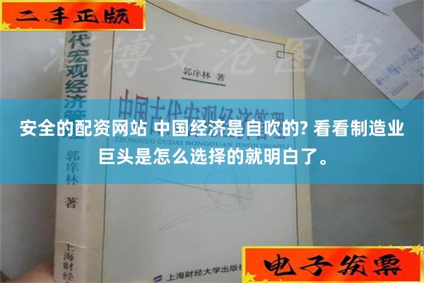 安全的配资网站 中国经济是自吹的? 看看制造业巨头是怎么选择的就明白了。