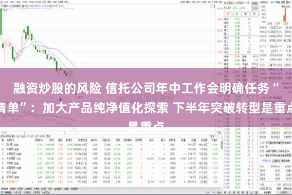 融资炒股的风险 信托公司年中工作会明确任务“清单”：加大产品纯净值化探索 下半年突破转型是重点