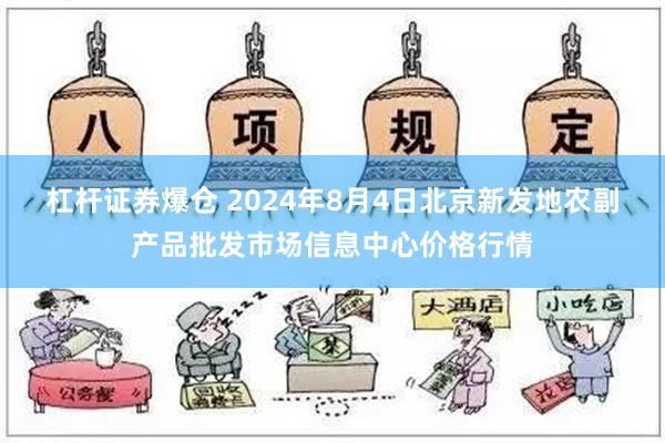 杠杆证券爆仓 2024年8月4日北京新发地农副产品批发市场信息中心价格行情