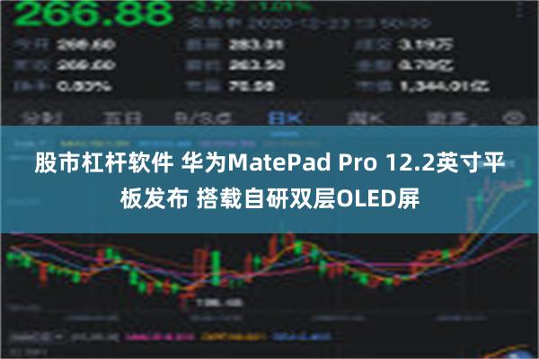 股市杠杆软件 华为MatePad Pro 12.2英寸平板发布 搭载自研双层OLED屏