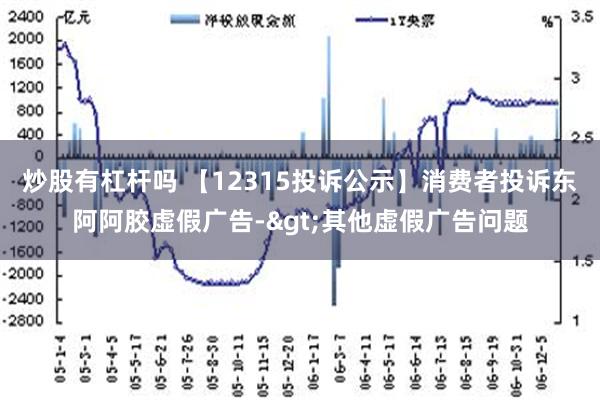 炒股有杠杆吗 【12315投诉公示】消费者投诉东阿阿胶虚假广告->其他虚假广告问题