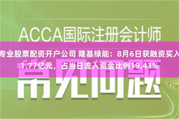 专业股票配资开户公司 隆基绿能：8月6日获融资买入1.77亿元，占当日流入资金比例19.41%