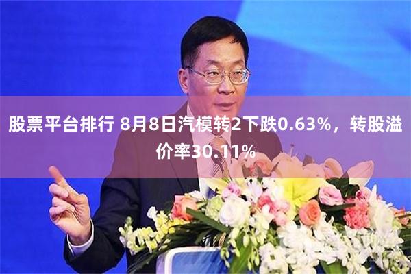 股票平台排行 8月8日汽模转2下跌0.63%，转股溢价率30.11%