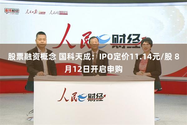 股票融资概念 国科天成：IPO定价11.14元/股 8月12日开启申购