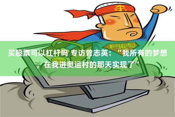 买股票可以杠杆吗 专访曾志英：“我所有的梦想，在我进奥运村的那天实现了”