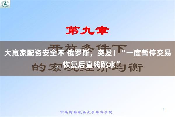 大赢家配资安全不 俄罗斯，突发！“一度暂停交易，恢复后直线跳水”