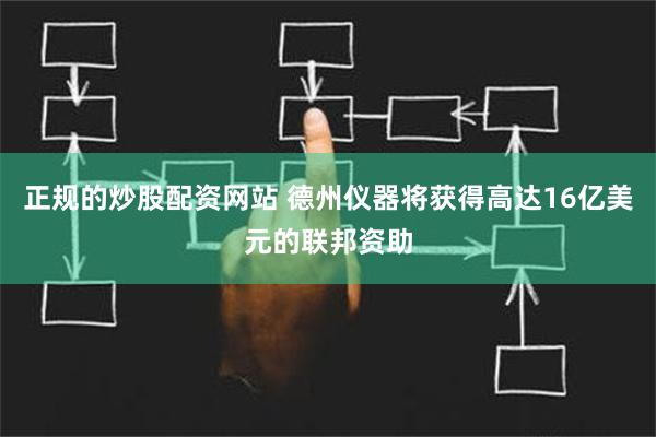 正规的炒股配资网站 德州仪器将获得高达16亿美元的联邦资助