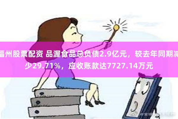 福州股票配资 品渥食品总负债2.9亿元，较去年同期减少29.71%，应收账款达7727.14万元