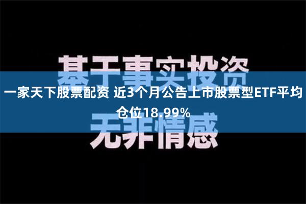 一家天下股票配资 近3个月公告上市股票型ETF平均仓位18.99%