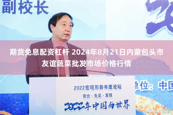 期货免息配资杠杆 2024年8月21日内蒙包头市友谊蔬菜批发市场价格行情