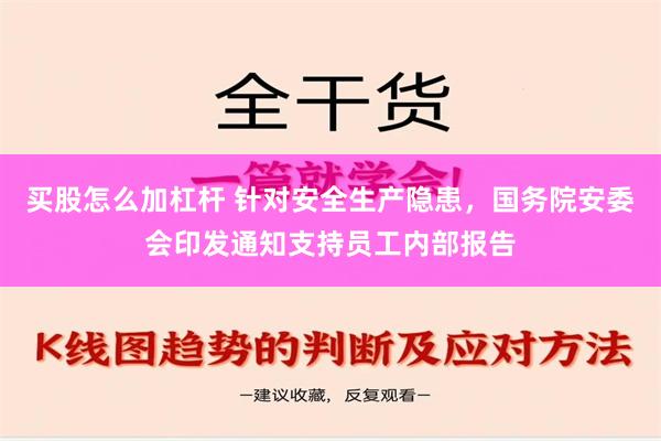 买股怎么加杠杆 针对安全生产隐患，国务院安委会印发通知支持员工内部报告