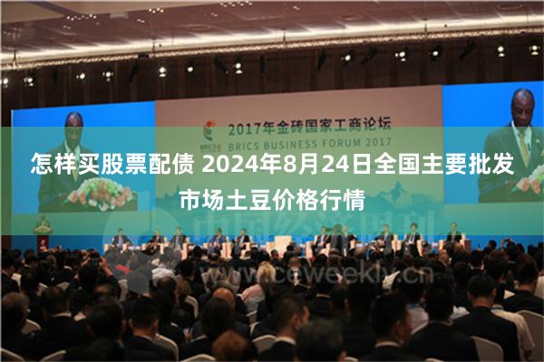 怎样买股票配债 2024年8月24日全国主要批发市场土豆价格行情