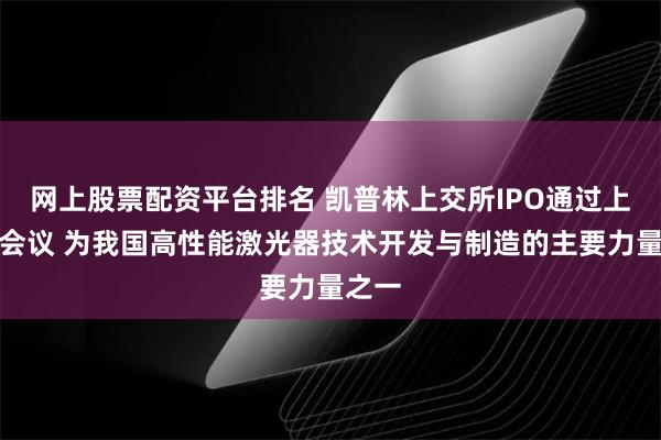 网上股票配资平台排名 凯普林上交所IPO通过上市委会议 为我国高性能激光器技术开发与制造的主要力量之一