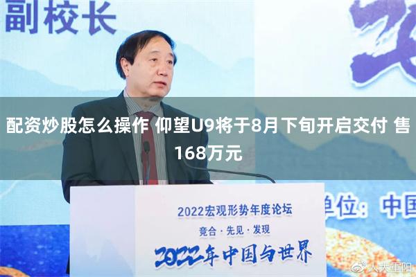 配资炒股怎么操作 仰望U9将于8月下旬开启交付 售168万元