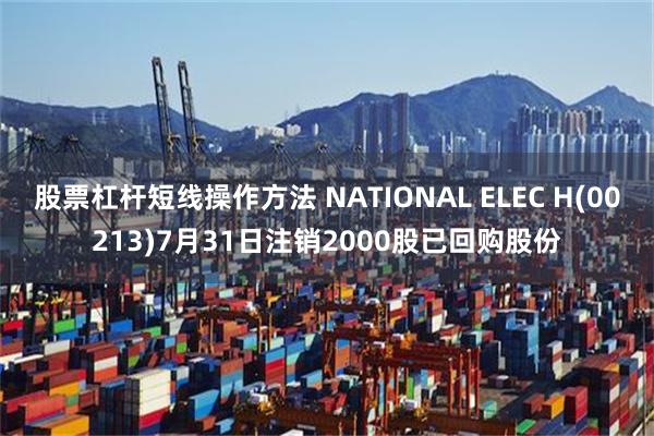 股票杠杆短线操作方法 NATIONAL ELEC H(00213)7月31日注销2000股已回购股份