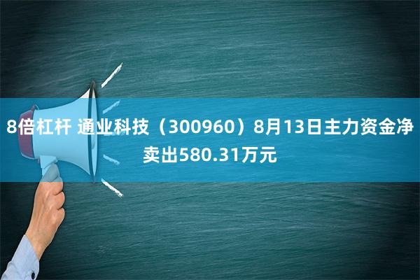 8倍杠杆 通业科技（300960）8月13日主力资金净卖出580.31万元