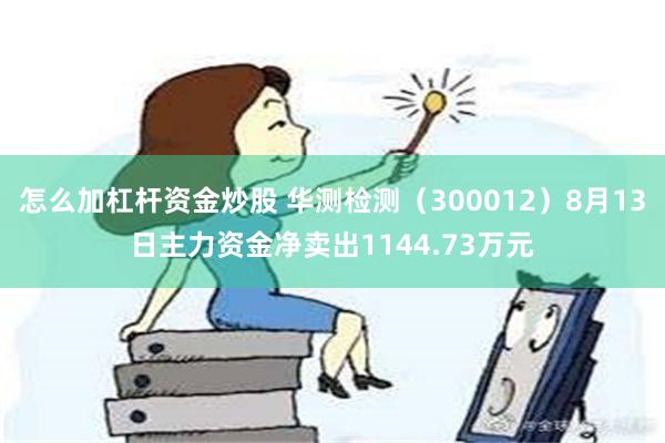 怎么加杠杆资金炒股 华测检测（300012）8月13日主力资金净卖出1144.73万元