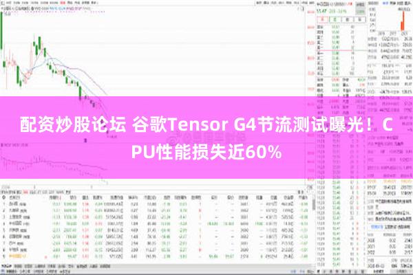 配资炒股论坛 谷歌Tensor G4节流测试曝光！CPU性能损失近60%