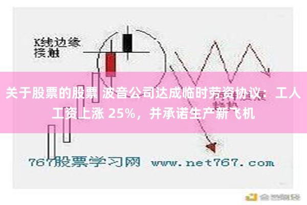 关于股票的股票 波音公司达成临时劳资协议：工人工资上涨 25%，并承诺生产新飞机