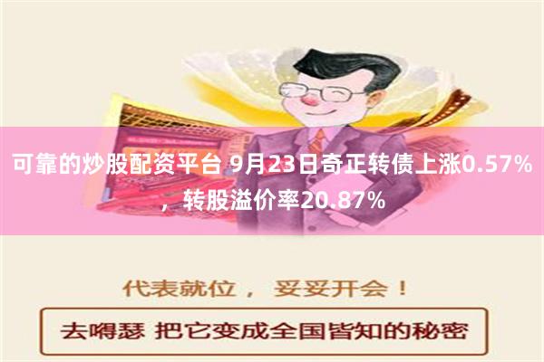 可靠的炒股配资平台 9月23日奇正转债上涨0.57%，转股溢价率20.87%