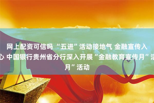 网上配资可信吗 “五进”活动接地气 金融宣传入人心 中国银行贵州省分行深入开展“金融教育宣传月”活动