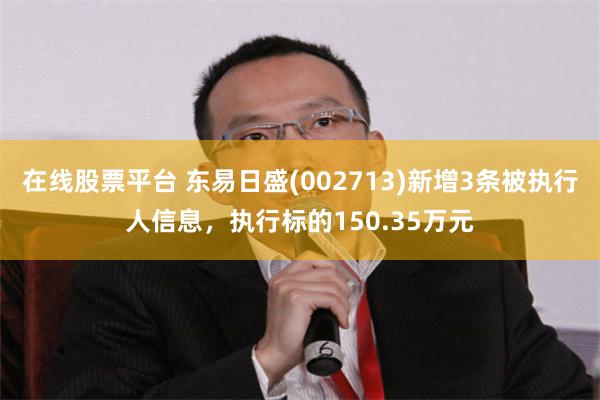 在线股票平台 东易日盛(002713)新增3条被执行人信息，执行标的150.35万元