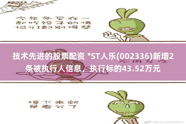 技术先进的股票配资 *ST人乐(002336)新增2条被执行人信息，执行标的43.52万元