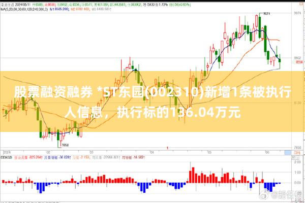 股票融资融券 *ST东园(002310)新增1条被执行人信息，执行标的136.04万元