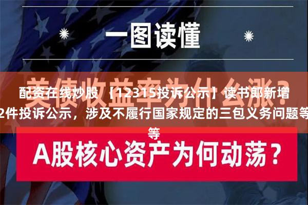 配资在线炒股 【12315投诉公示】读书郎新增2件投诉公示，涉及不履行国家规定的三包义务问题等