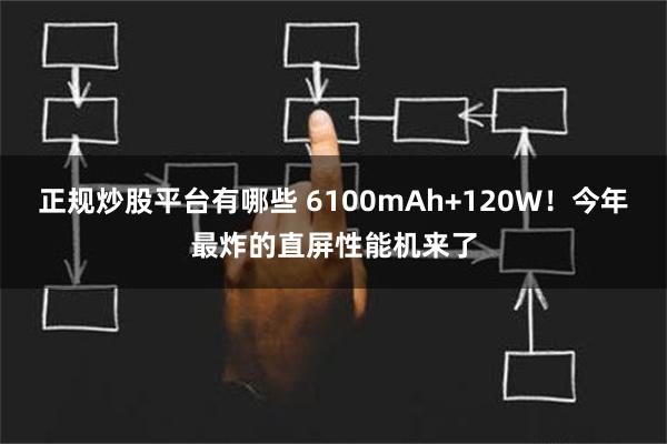 正规炒股平台有哪些 6100mAh+120W！今年最炸的直屏性能机来了