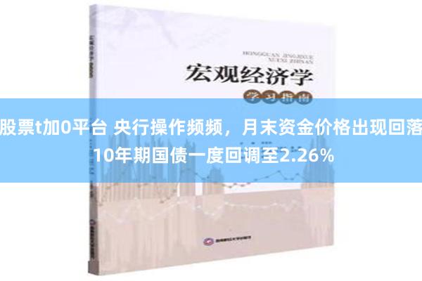 股票t加0平台 央行操作频频，月末资金价格出现回落 10年期国债一度回调至2.26%