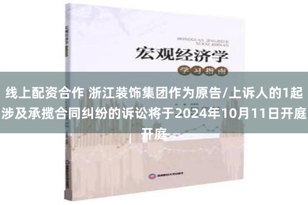 线上配资合作 浙江装饰集团作为原告/上诉人的1起涉及承揽合同纠纷的诉讼将于2024年10月11日开庭