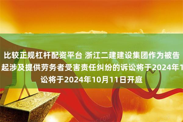 比较正规杠杆配资平台 浙江二建建设集团作为被告/被上诉人的1起涉及提供劳务者受害责任纠纷的诉讼将于2024年10月11日开庭