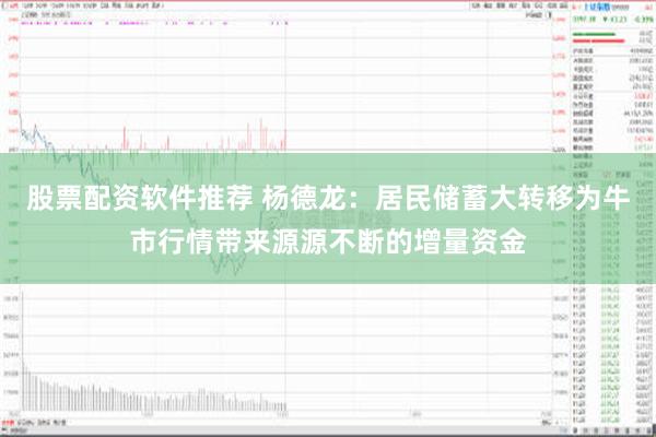 股票配资软件推荐 杨德龙：居民储蓄大转移为牛市行情带来源源不断的增量资金