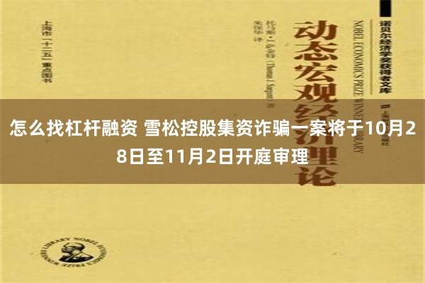 怎么找杠杆融资 雪松控股集资诈骗一案将于10月28日至11月2日开庭审理