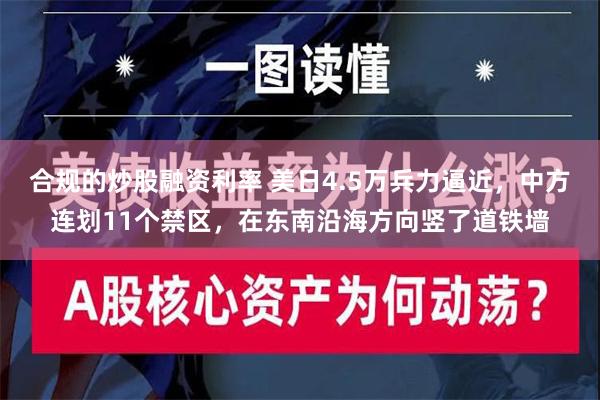 合规的炒股融资利率 美日4.5万兵力逼近，中方连划11个禁区，在东南沿海方向竖了道铁墙