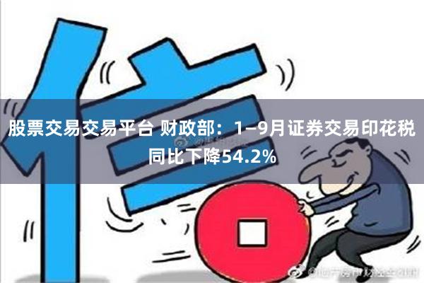 股票交易交易平台 财政部：1—9月证券交易印花税同比下降54.2%