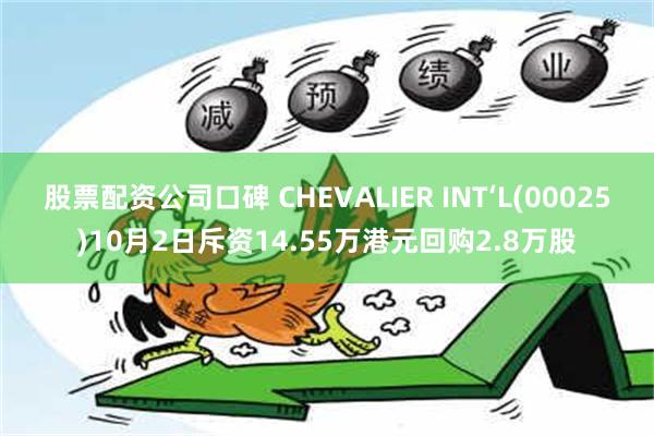 股票配资公司口碑 CHEVALIER INT‘L(00025)10月2日斥资14.55万港元回购2.8万股