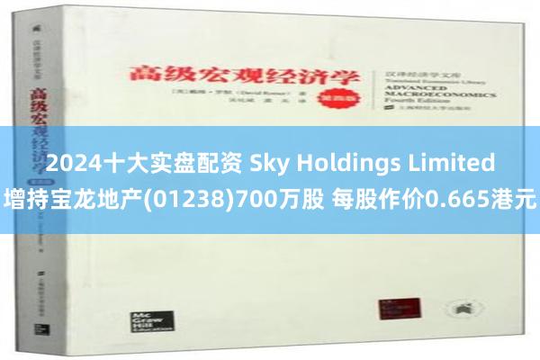 2024十大实盘配资 Sky Holdings Limited增持宝龙地产(01238)700万股 每股作价0.665港元