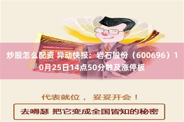 炒股怎么配资 异动快报：岩石股份（600696）10月25日14点50分触及涨停板