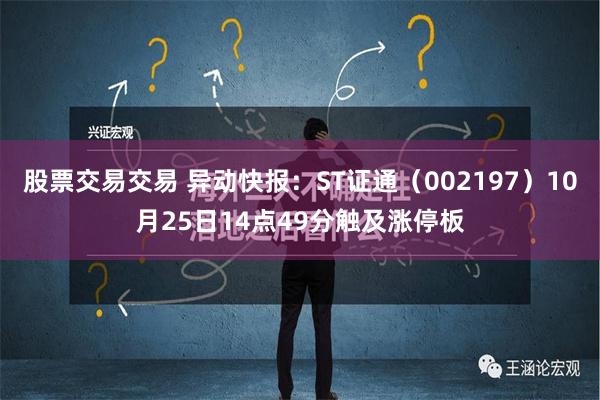 股票交易交易 异动快报：ST证通（002197）10月25日14点49分触及涨停板