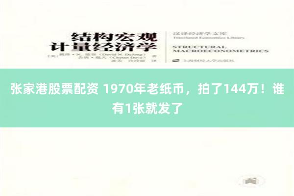 张家港股票配资 1970年老纸币，拍了144万！谁有1张就发了